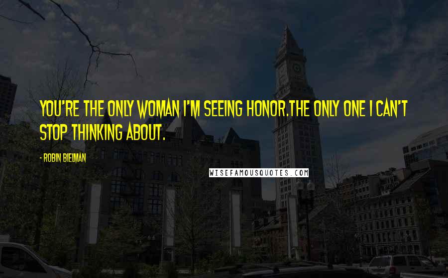 Robin Bielman Quotes: You're the only woman I'm seeing Honor.The only one I can't stop thinking about.