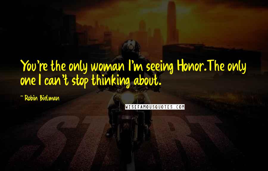 Robin Bielman Quotes: You're the only woman I'm seeing Honor.The only one I can't stop thinking about.