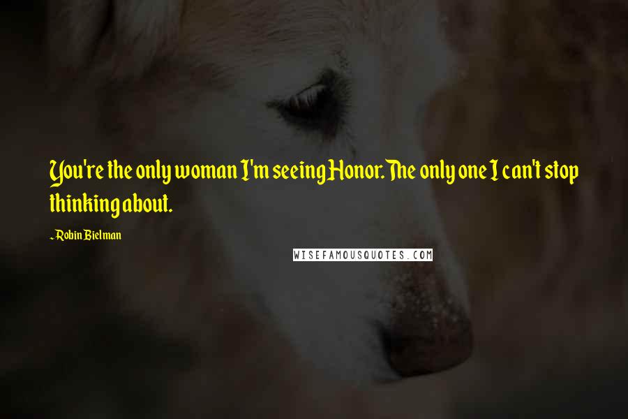 Robin Bielman Quotes: You're the only woman I'm seeing Honor.The only one I can't stop thinking about.