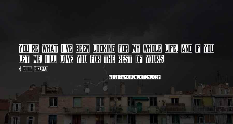 Robin Bielman Quotes: You're what I've been looking for my whole life, and if you let me, I'll love you for the rest of yours.