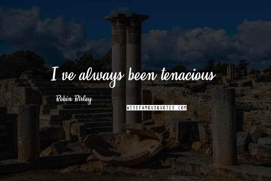 Robin Birley Quotes: I've always been tenacious.