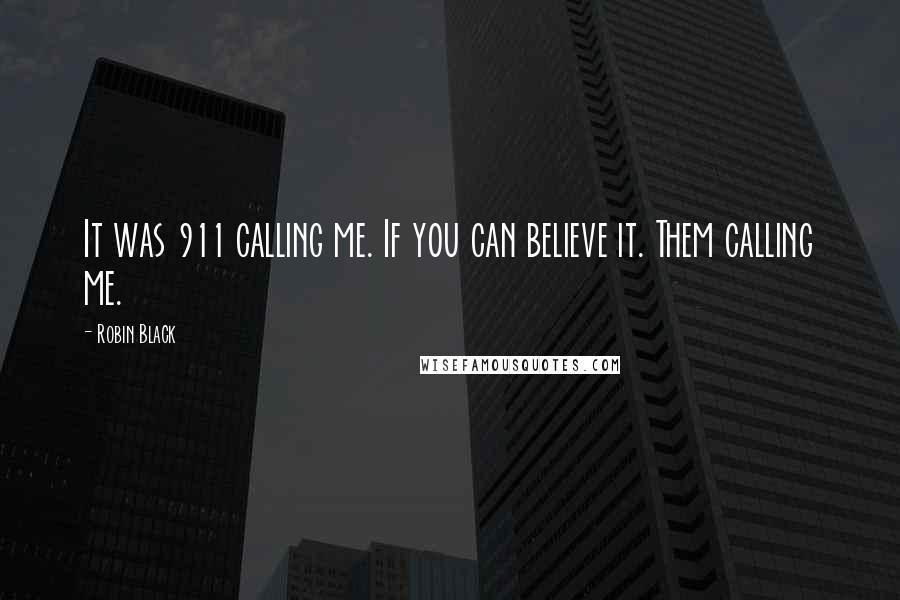 Robin Black Quotes: It was 911 calling me. If you can believe it. Them calling me.