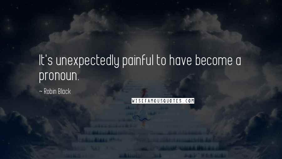 Robin Black Quotes: It's unexpectedly painful to have become a pronoun.