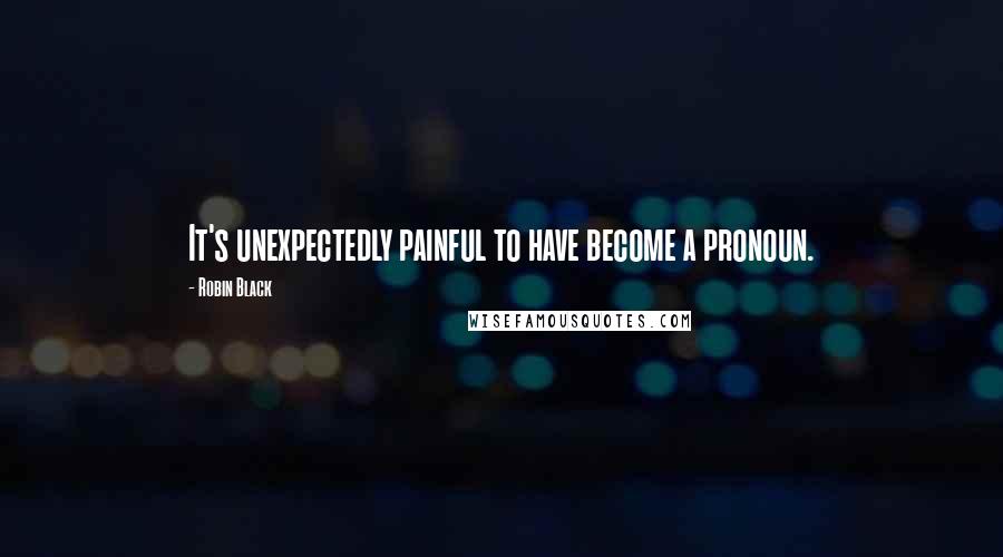 Robin Black Quotes: It's unexpectedly painful to have become a pronoun.