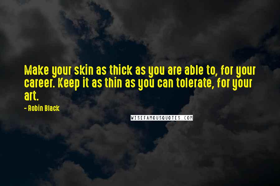 Robin Black Quotes: Make your skin as thick as you are able to, for your career. Keep it as thin as you can tolerate, for your art.