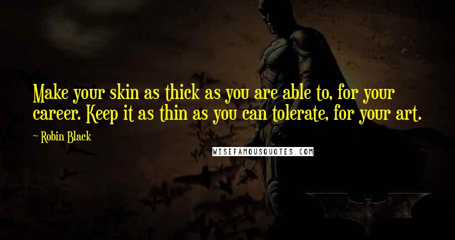 Robin Black Quotes: Make your skin as thick as you are able to, for your career. Keep it as thin as you can tolerate, for your art.