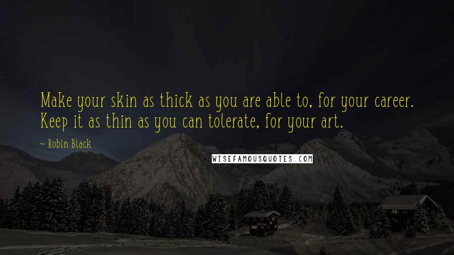 Robin Black Quotes: Make your skin as thick as you are able to, for your career. Keep it as thin as you can tolerate, for your art.