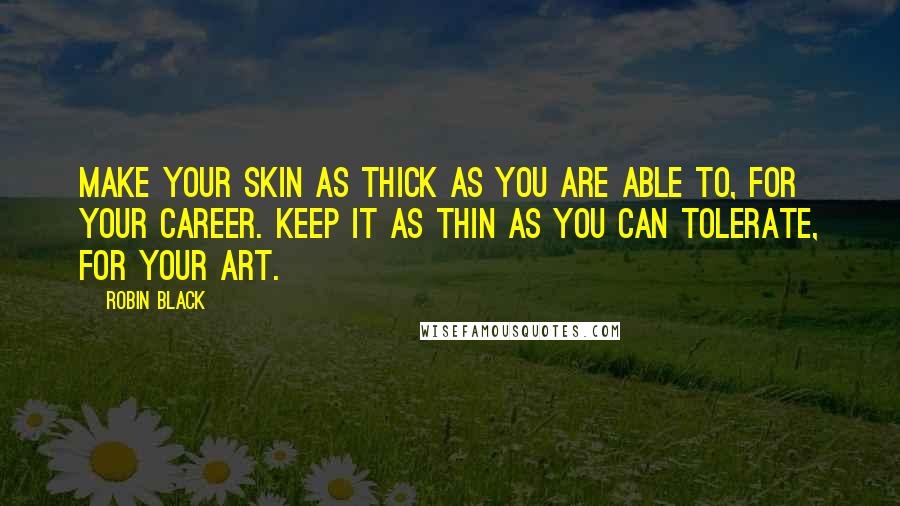 Robin Black Quotes: Make your skin as thick as you are able to, for your career. Keep it as thin as you can tolerate, for your art.