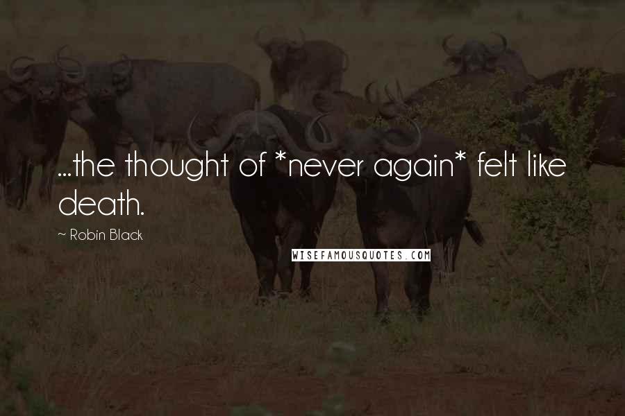 Robin Black Quotes: ...the thought of *never again* felt like death.