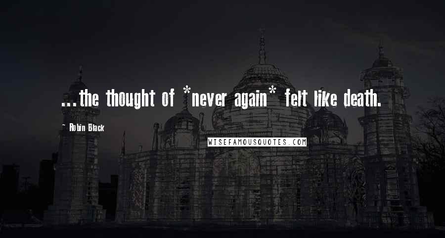 Robin Black Quotes: ...the thought of *never again* felt like death.