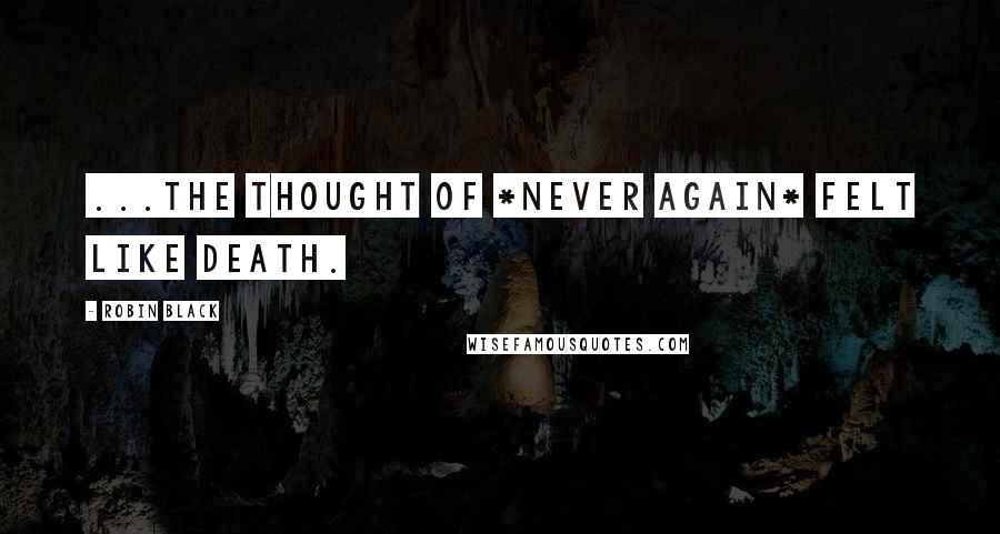 Robin Black Quotes: ...the thought of *never again* felt like death.