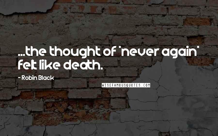 Robin Black Quotes: ...the thought of *never again* felt like death.