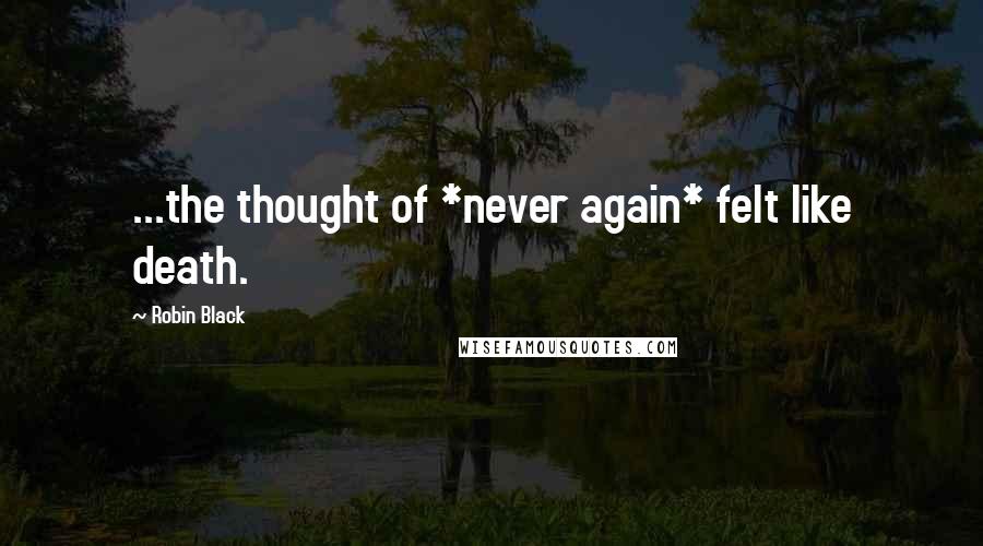 Robin Black Quotes: ...the thought of *never again* felt like death.
