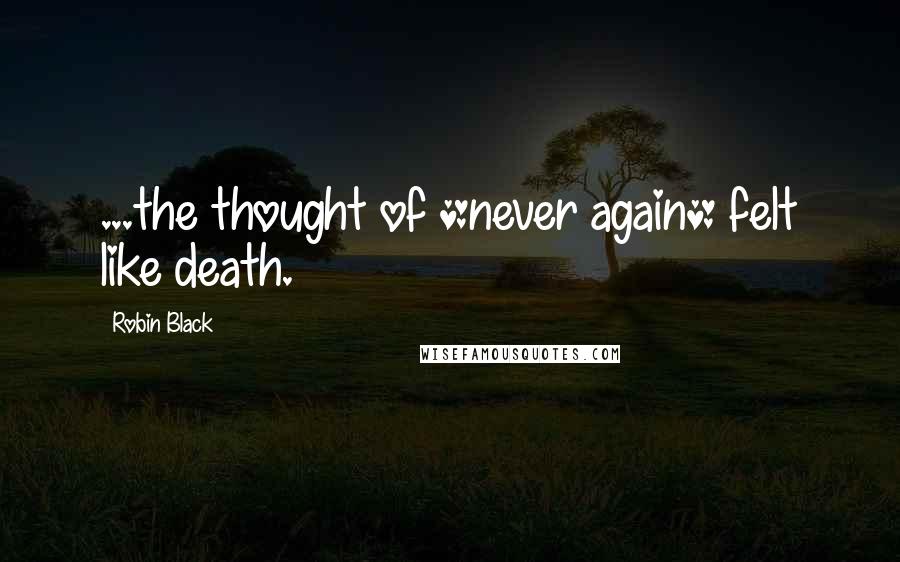 Robin Black Quotes: ...the thought of *never again* felt like death.