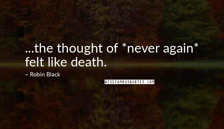 Robin Black Quotes: ...the thought of *never again* felt like death.