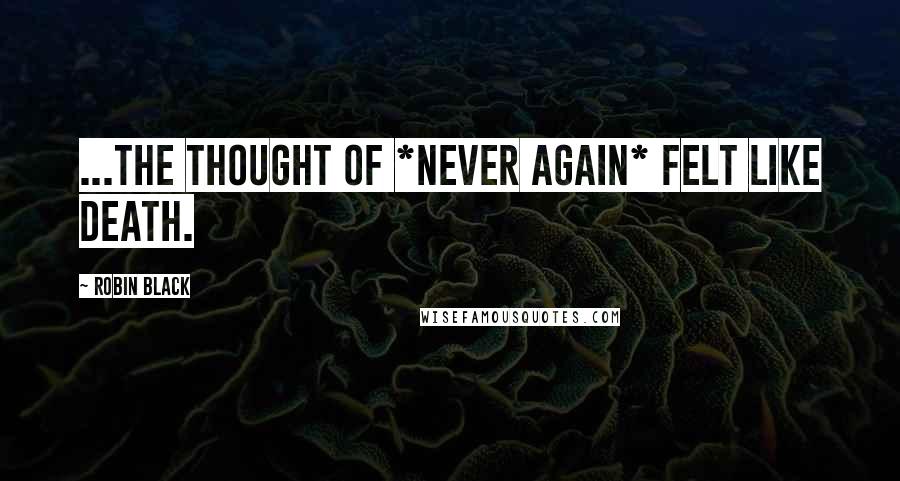 Robin Black Quotes: ...the thought of *never again* felt like death.