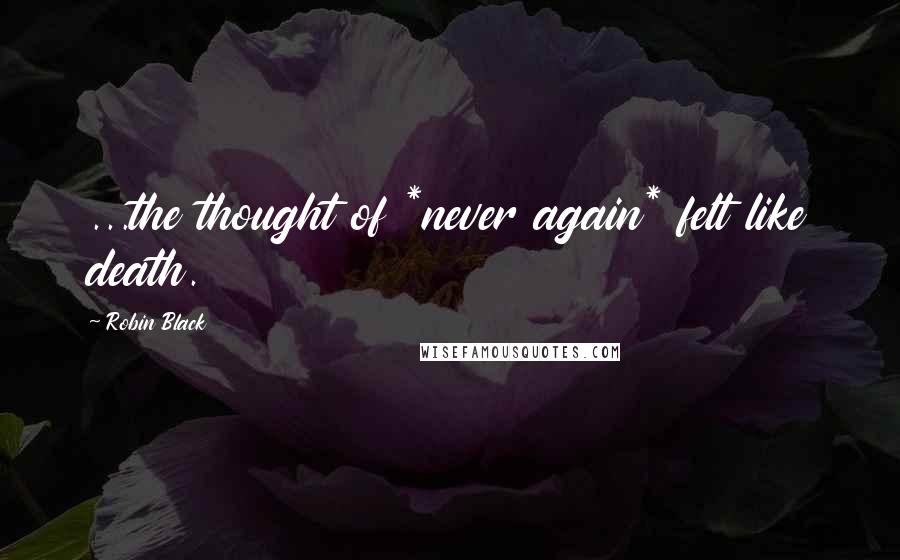 Robin Black Quotes: ...the thought of *never again* felt like death.