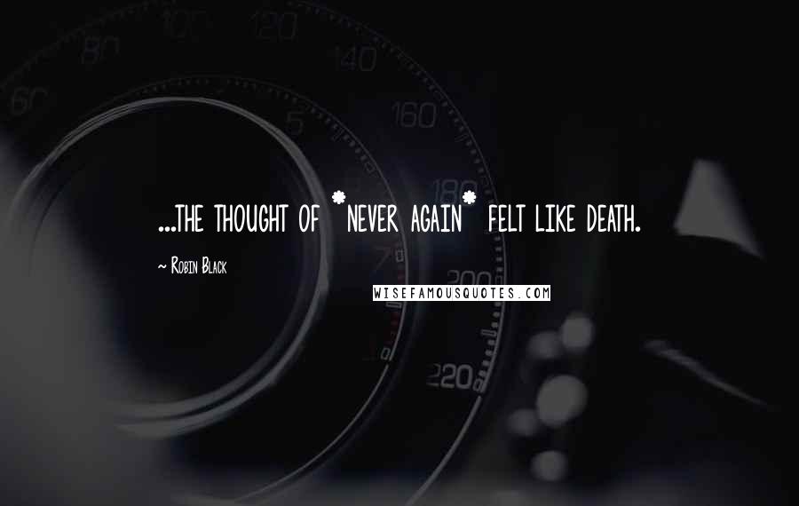 Robin Black Quotes: ...the thought of *never again* felt like death.