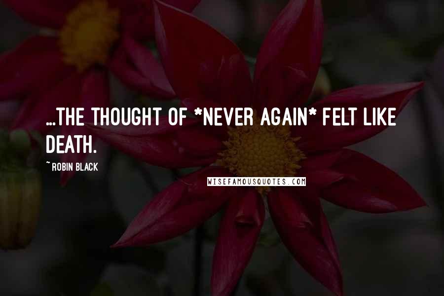 Robin Black Quotes: ...the thought of *never again* felt like death.