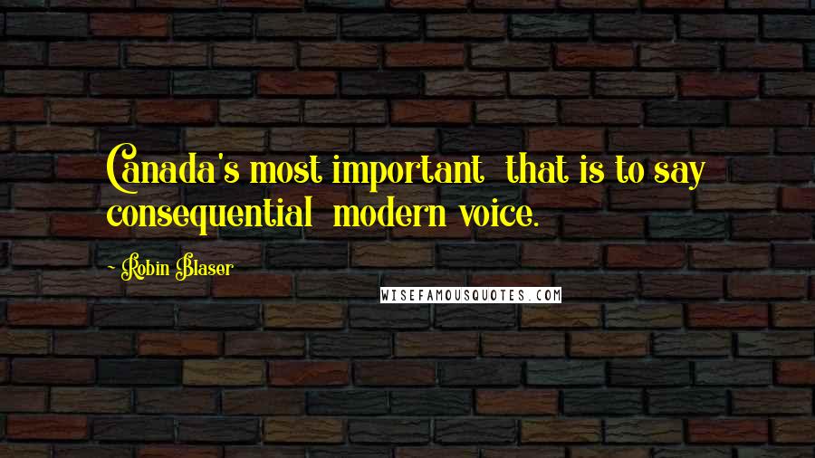 Robin Blaser Quotes: Canada's most important  that is to say consequential  modern voice.