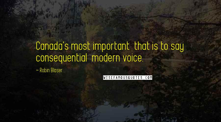 Robin Blaser Quotes: Canada's most important  that is to say consequential  modern voice.