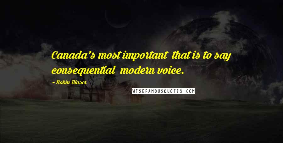 Robin Blaser Quotes: Canada's most important  that is to say consequential  modern voice.