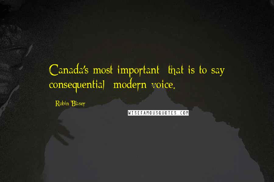 Robin Blaser Quotes: Canada's most important  that is to say consequential  modern voice.