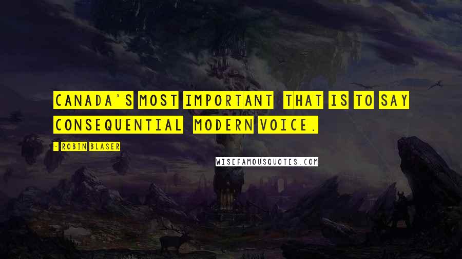 Robin Blaser Quotes: Canada's most important  that is to say consequential  modern voice.