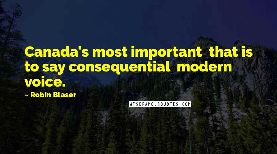 Robin Blaser Quotes: Canada's most important  that is to say consequential  modern voice.