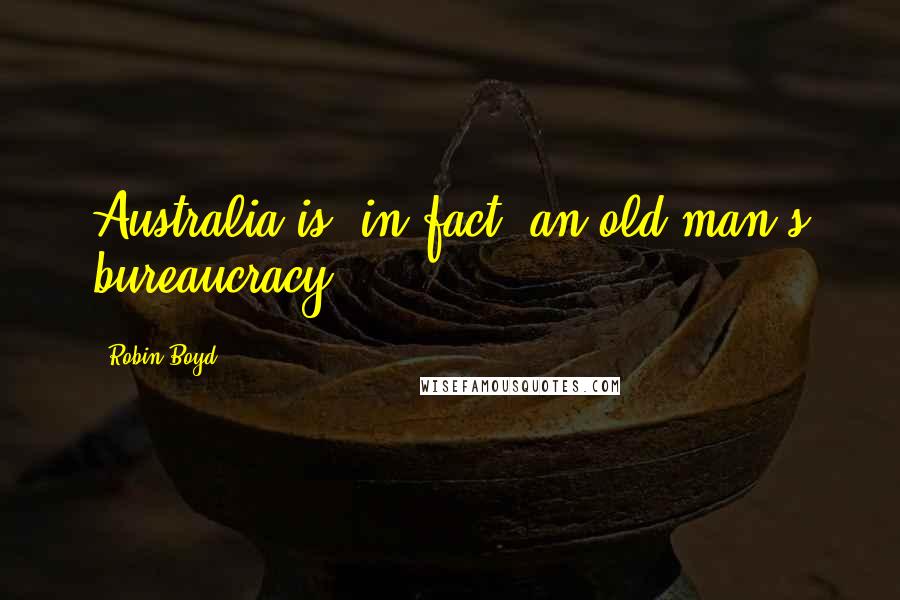 Robin Boyd Quotes: Australia is, in fact, an old man's bureaucracy.