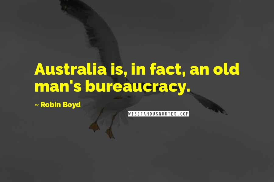 Robin Boyd Quotes: Australia is, in fact, an old man's bureaucracy.