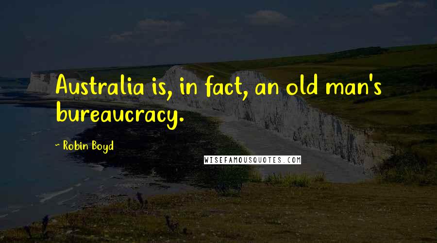 Robin Boyd Quotes: Australia is, in fact, an old man's bureaucracy.