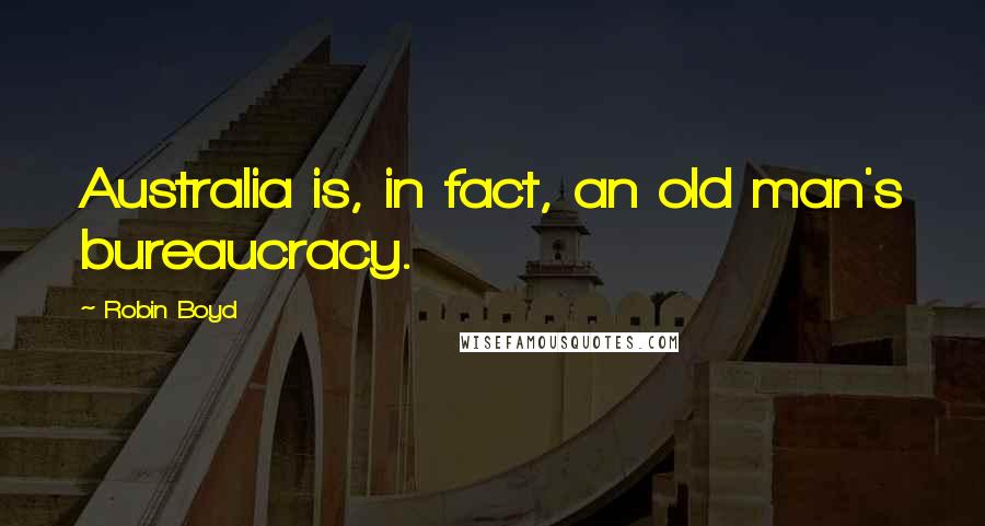 Robin Boyd Quotes: Australia is, in fact, an old man's bureaucracy.