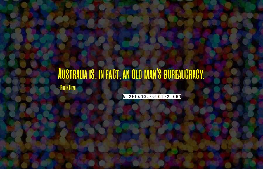 Robin Boyd Quotes: Australia is, in fact, an old man's bureaucracy.