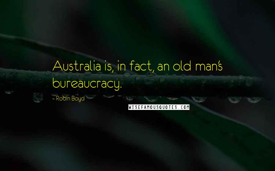 Robin Boyd Quotes: Australia is, in fact, an old man's bureaucracy.