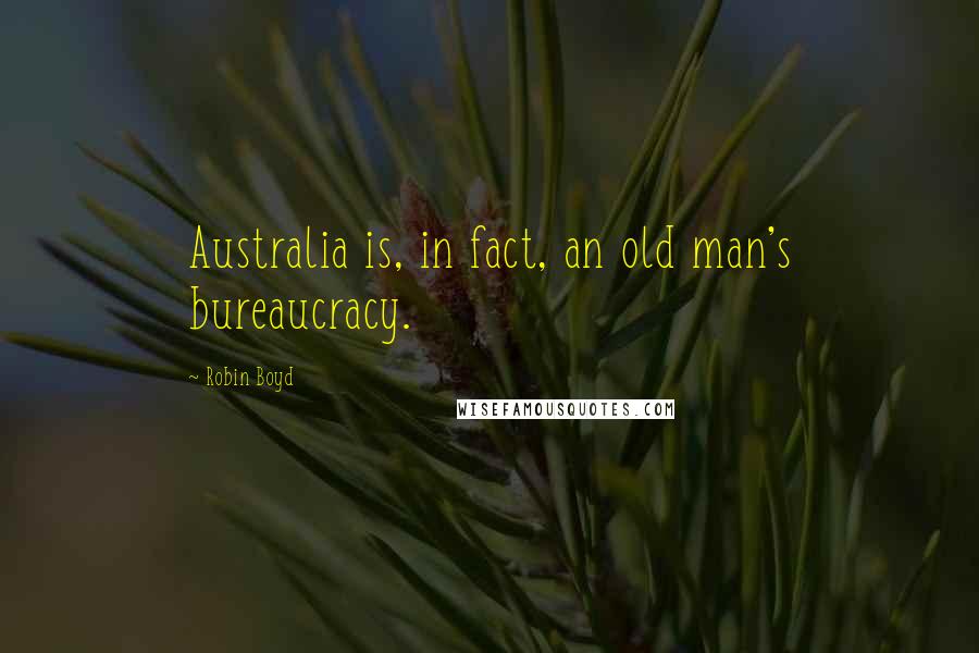 Robin Boyd Quotes: Australia is, in fact, an old man's bureaucracy.