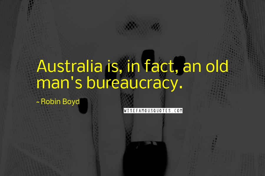 Robin Boyd Quotes: Australia is, in fact, an old man's bureaucracy.