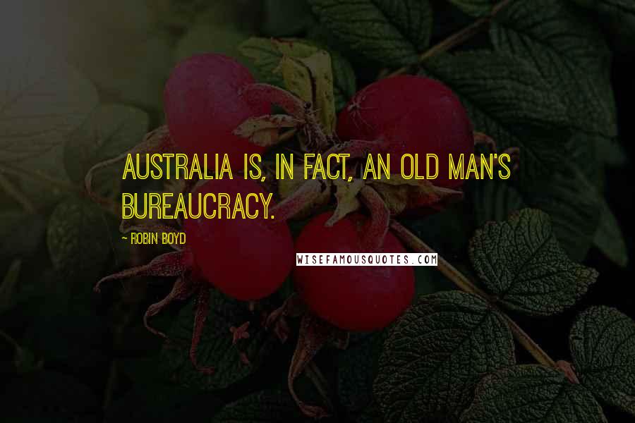 Robin Boyd Quotes: Australia is, in fact, an old man's bureaucracy.