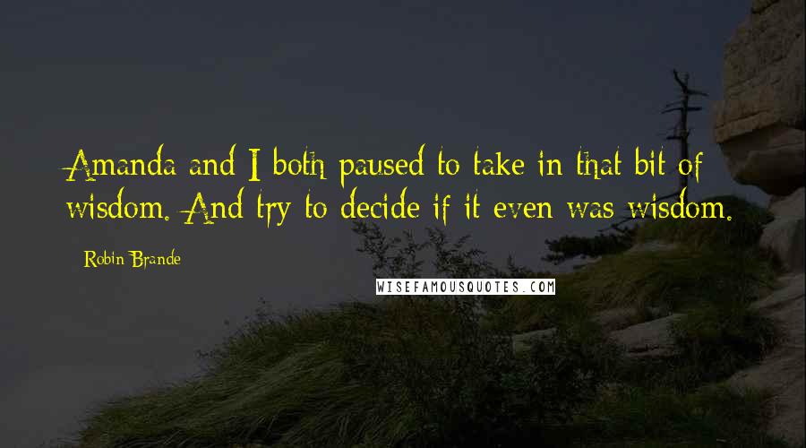 Robin Brande Quotes: Amanda and I both paused to take in that bit of wisdom. And try to decide if it even was wisdom.