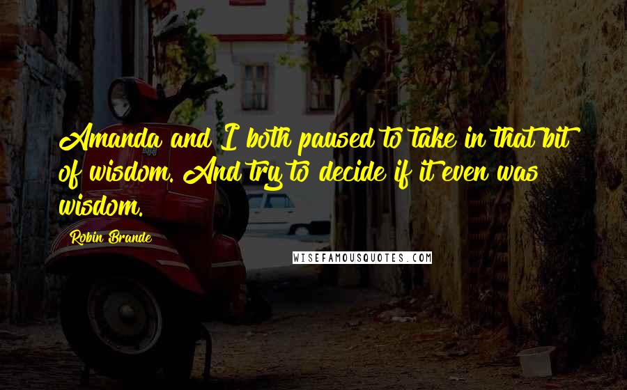 Robin Brande Quotes: Amanda and I both paused to take in that bit of wisdom. And try to decide if it even was wisdom.