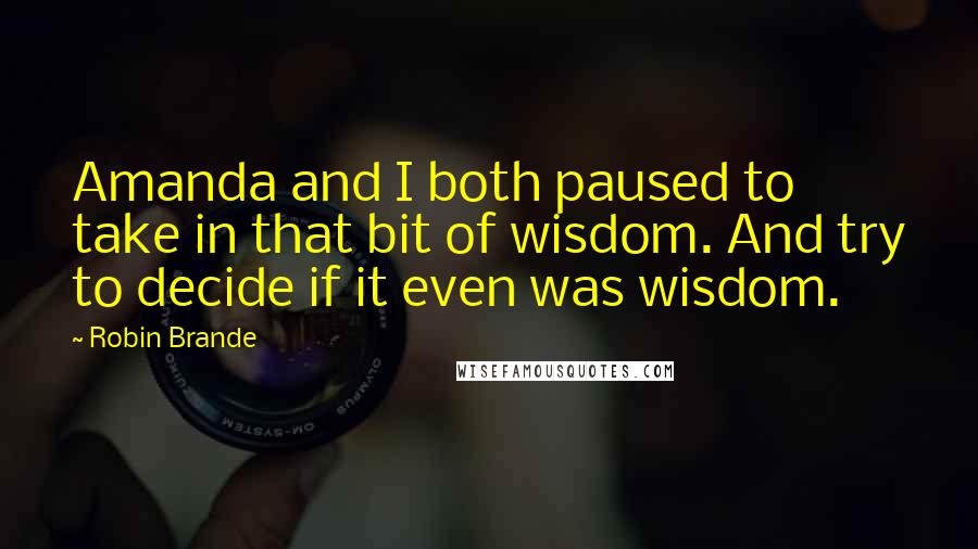 Robin Brande Quotes: Amanda and I both paused to take in that bit of wisdom. And try to decide if it even was wisdom.