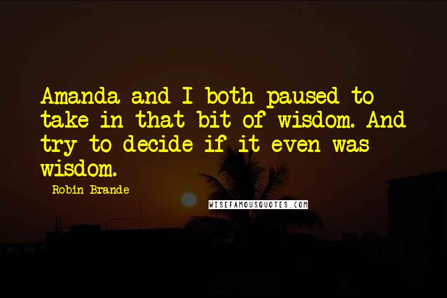 Robin Brande Quotes: Amanda and I both paused to take in that bit of wisdom. And try to decide if it even was wisdom.