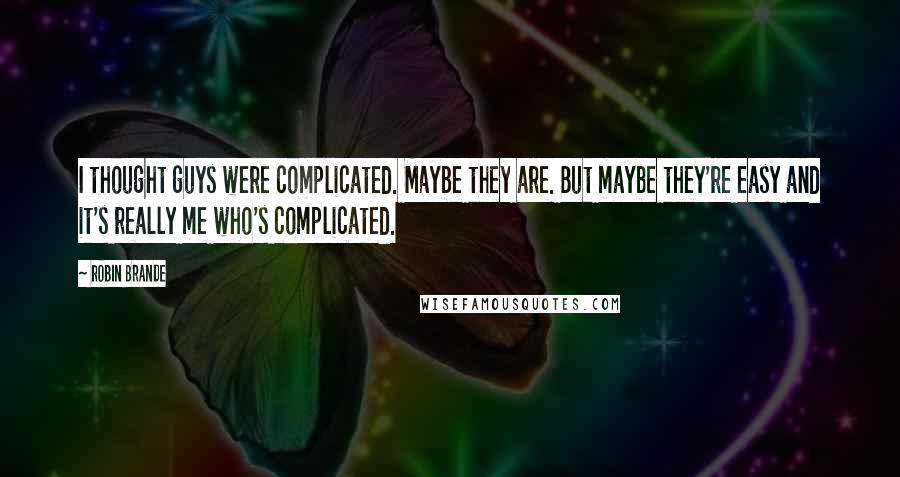 Robin Brande Quotes: I thought guys were complicated. Maybe they are. But maybe they're easy and it's really me who's complicated.