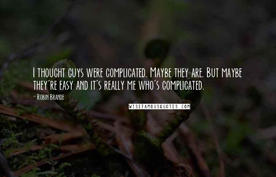 Robin Brande Quotes: I thought guys were complicated. Maybe they are. But maybe they're easy and it's really me who's complicated.