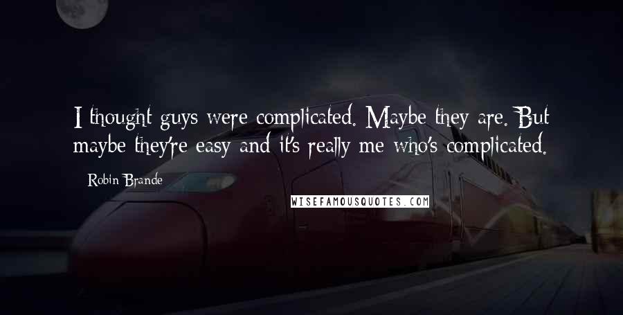 Robin Brande Quotes: I thought guys were complicated. Maybe they are. But maybe they're easy and it's really me who's complicated.