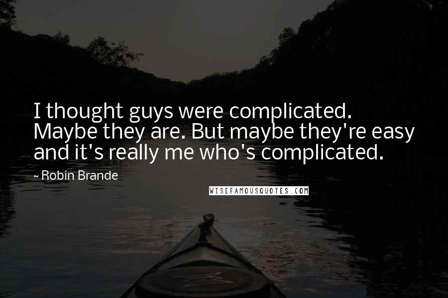 Robin Brande Quotes: I thought guys were complicated. Maybe they are. But maybe they're easy and it's really me who's complicated.