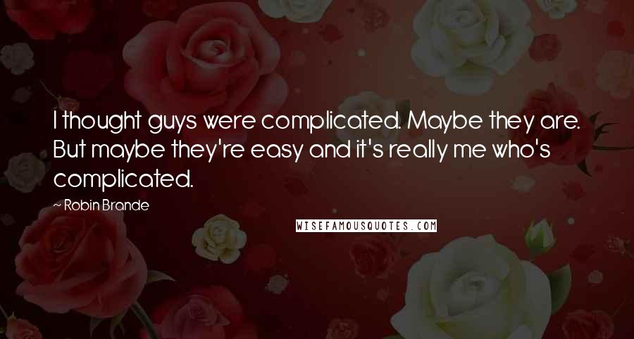 Robin Brande Quotes: I thought guys were complicated. Maybe they are. But maybe they're easy and it's really me who's complicated.