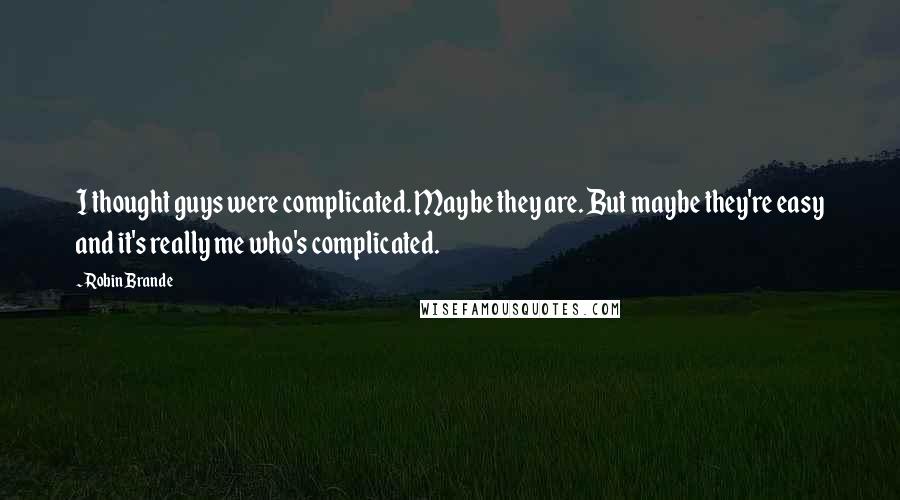 Robin Brande Quotes: I thought guys were complicated. Maybe they are. But maybe they're easy and it's really me who's complicated.