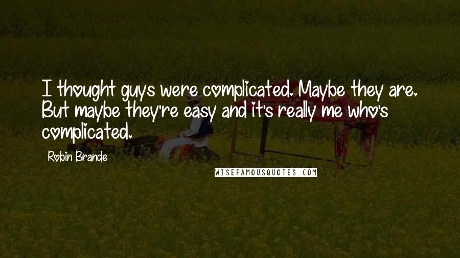 Robin Brande Quotes: I thought guys were complicated. Maybe they are. But maybe they're easy and it's really me who's complicated.