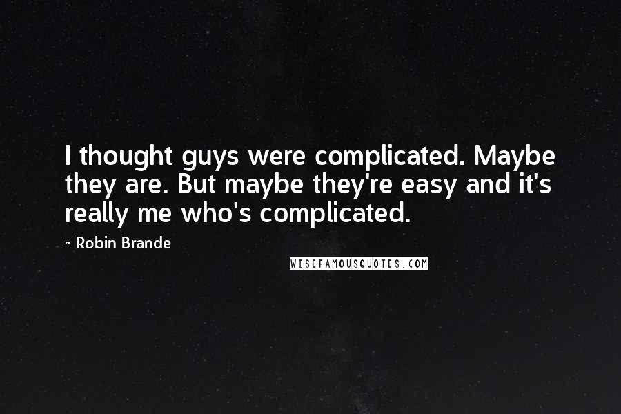 Robin Brande Quotes: I thought guys were complicated. Maybe they are. But maybe they're easy and it's really me who's complicated.